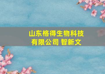 山东格得生物科技有限公司 智新文